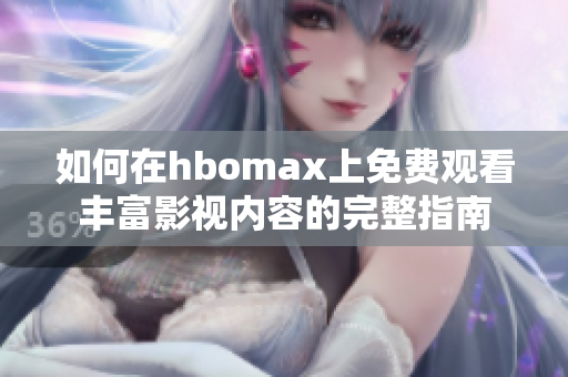 如何在hbomax上免费观看丰富影视内容的完整指南