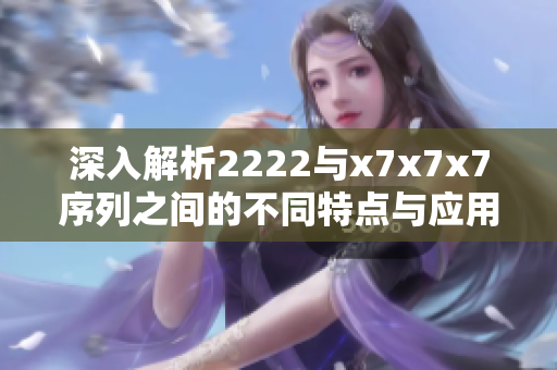 深入解析2222与x7x7x7序列之间的不同特点与应用