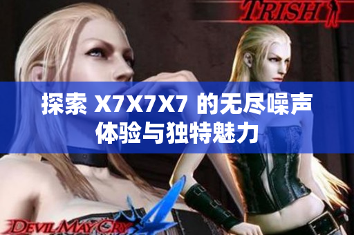 探索 X7X7X7 的无尽噪声体验与独特魅力