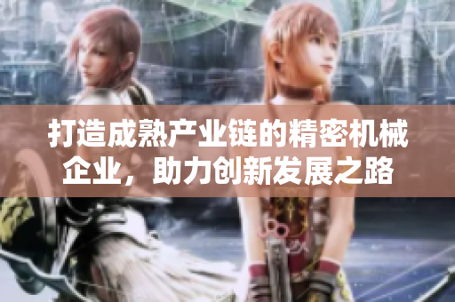 打造成熟产业链的精密机械企业，助力创新发展之路