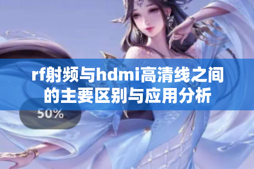 rf射频与hdmi高清线之间的主要区别与应用分析