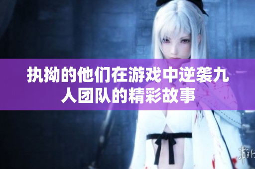 执拗的他们在游戏中逆袭九人团队的精彩故事