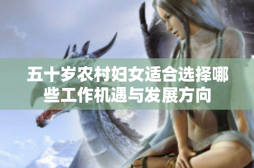 五十岁农村妇女适合选择哪些工作机遇与发展方向