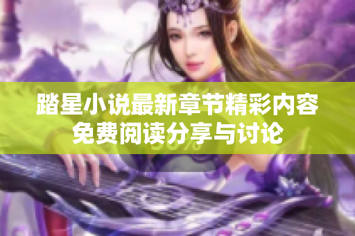 踏星小说最新章节精彩内容免费阅读分享与讨论