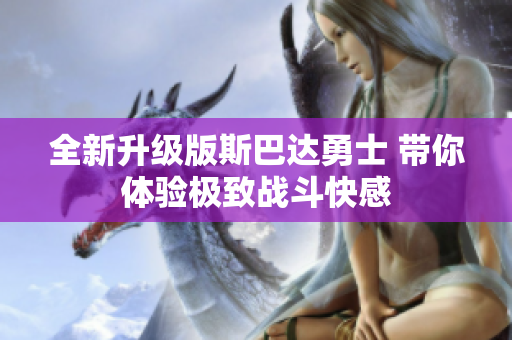 全新升级版斯巴达勇士 带你体验极致战斗快感