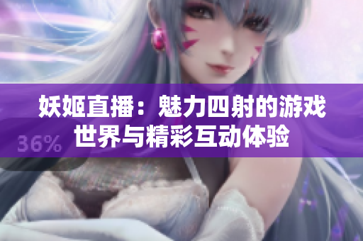 妖姬直播：魅力四射的游戏世界与精彩互动体验