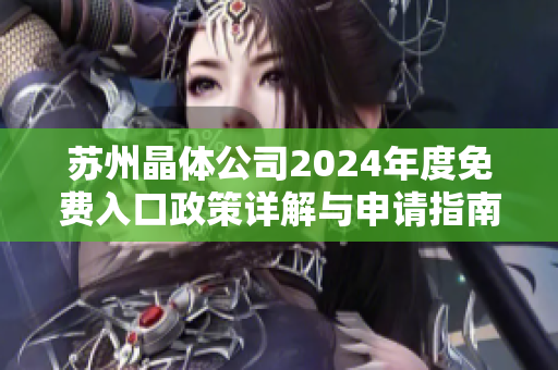 苏州晶体公司2024年度免费入口政策详解与申请指南