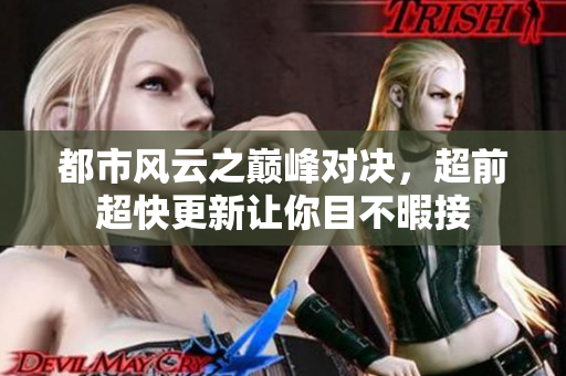都市风云之巅峰对决，超前超快更新让你目不暇接