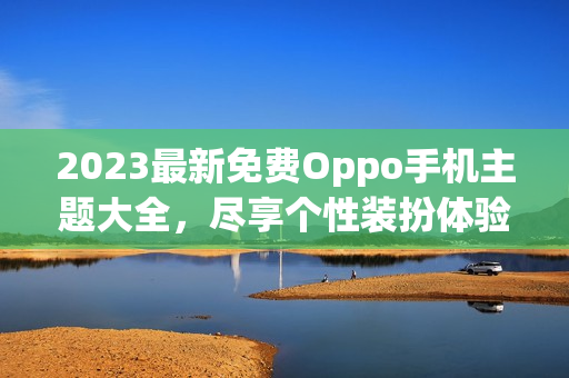 2023最新免费Oppo手机主题大全，尽享个性装扮体验