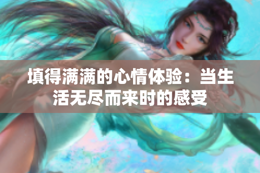 填得满满的心情体验：当生活无尽而来时的感受