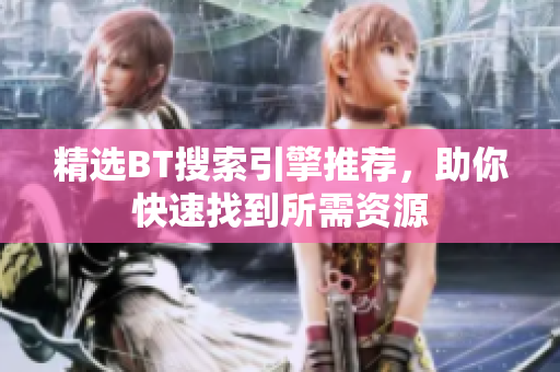 精选BT搜索引擎推荐，助你快速找到所需资源