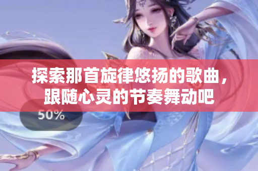 探索那首旋律悠扬的歌曲，跟随心灵的节奏舞动吧