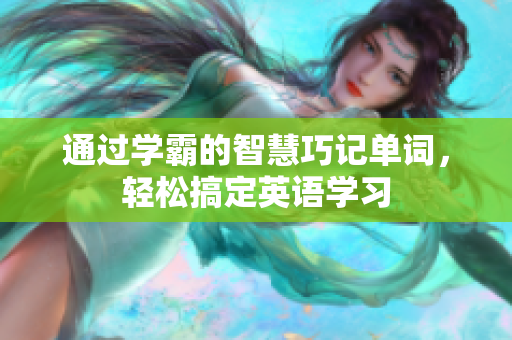 通过学霸的智慧巧记单词，轻松搞定英语学习