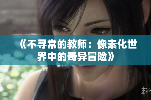 《不寻常的教师：像素化世界中的奇异冒险》