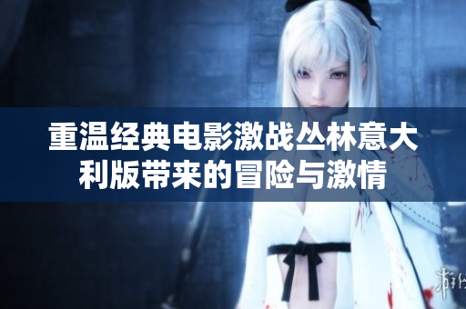 重温经典电影激战丛林意大利版带来的冒险与激情