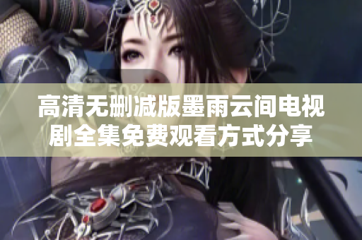 高清无删减版墨雨云间电视剧全集免费观看方式分享