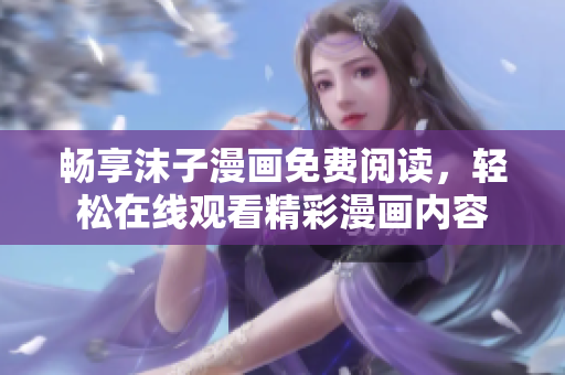 畅享沫子漫画免费阅读，轻松在线观看精彩漫画内容