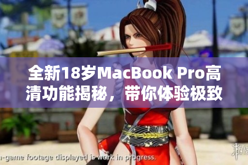 全新18岁MacBook Pro高清功能揭秘，带你体验极致视界