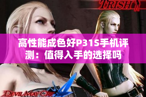 高性能成色好P31S手机评测：值得入手的选择吗