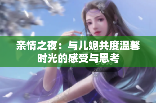 亲情之夜：与儿媳共度温馨时光的感受与思考
