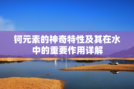 钶元素的神奇特性及其在水中的重要作用详解