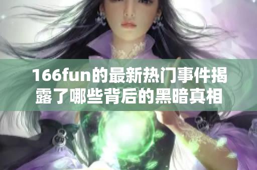 166fun的最新热门事件揭露了哪些背后的黑暗真相