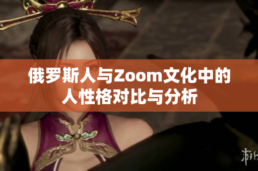 俄罗斯人与Zoom文化中的人性格对比与分析