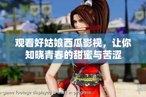 观看好姑娘西瓜影视，让你知晓青春的甜蜜与苦涩