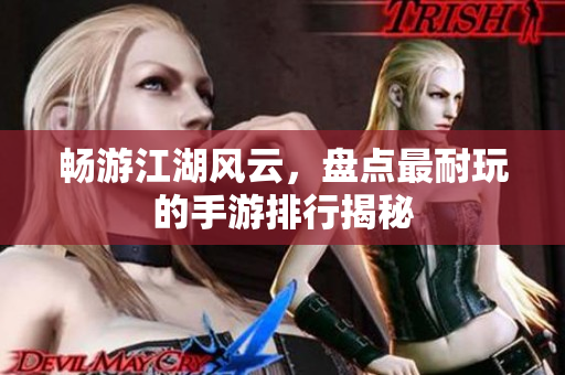畅游江湖风云，盘点最耐玩的手游排行揭秘