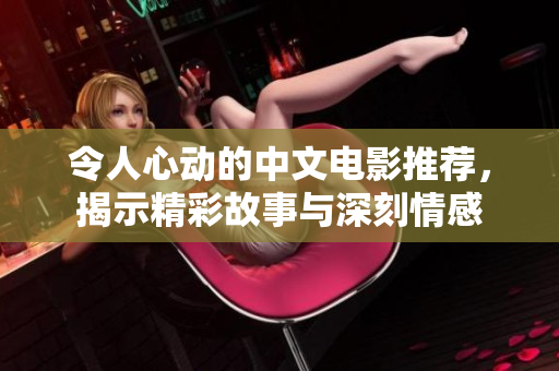 令人心动的中文电影推荐，揭示精彩故事与深刻情感