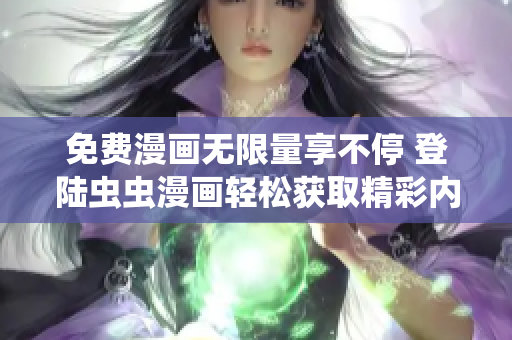 免费漫画无限量享不停 登陆虫虫漫画轻松获取精彩内容