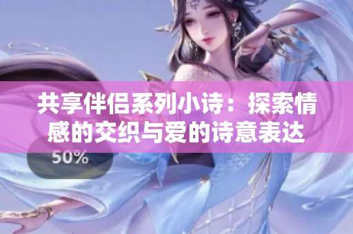 共享伴侣系列小诗：探索情感的交织与爱的诗意表达