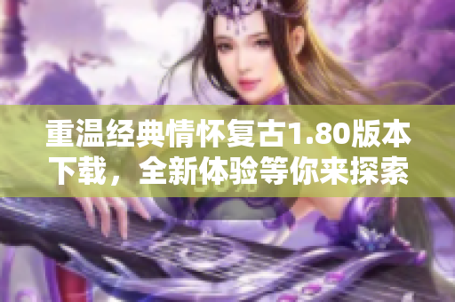 重温经典情怀复古1.80版本下载，全新体验等你来探索