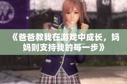 《爸爸教我在游戏中成长，妈妈则支持我的每一步》