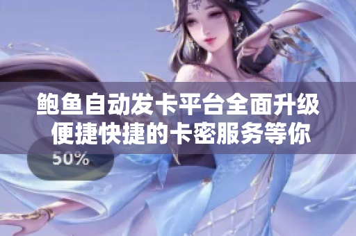 鲍鱼自动发卡平台全面升级 便捷快捷的卡密服务等你体验