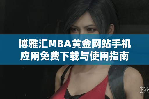 博雅汇MBA黄金网站手机应用免费下载与使用指南