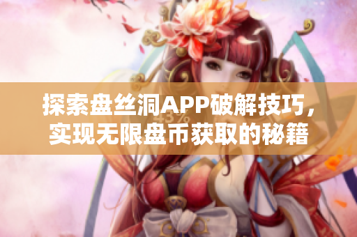 探索盘丝洞APP破解技巧，实现无限盘币获取的秘籍