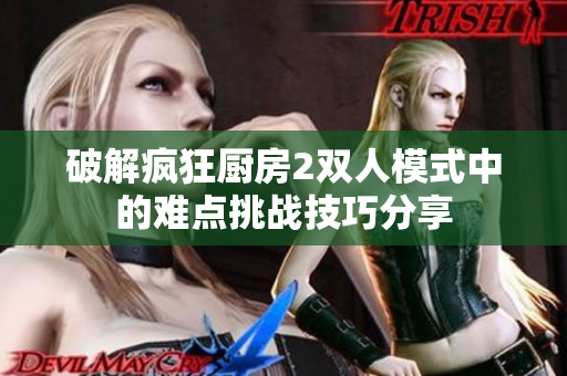 破解疯狂厨房2双人模式中的难点挑战技巧分享