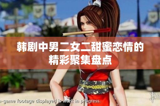 韩剧中男二女二甜蜜恋情的精彩聚集盘点