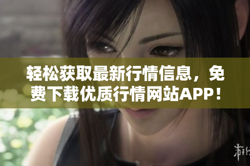 轻松获取最新行情信息，免费下载优质行情网站APP！