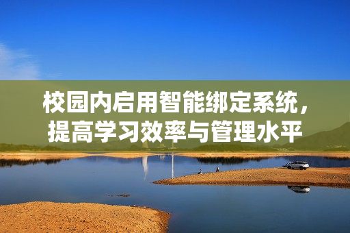 校园内启用智能绑定系统，提高学习效率与管理水平