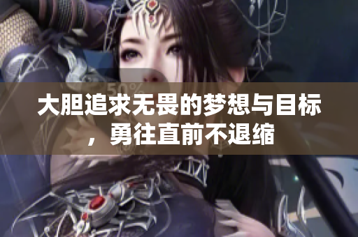 大胆追求无畏的梦想与目标，勇往直前不退缩