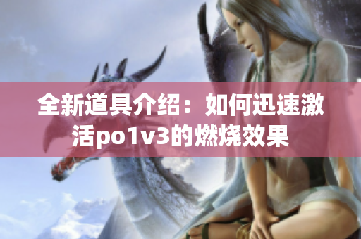 全新道具介绍：如何迅速激活po1v3的燃烧效果