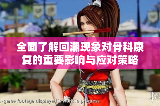 全面了解回潮现象对骨科康复的重要影响与应对策略