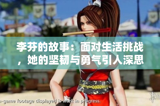 李芬的故事：面对生活挑战，她的坚韧与勇气引人深思