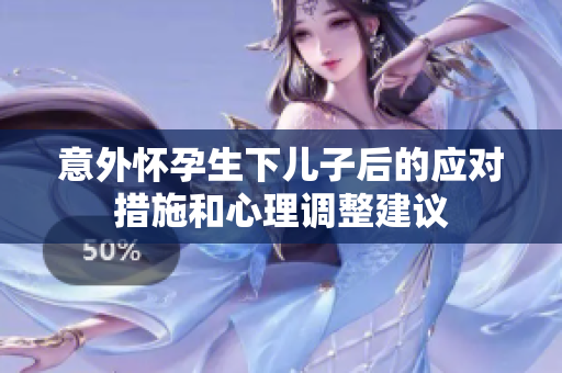 意外怀孕生下儿子后的应对措施和心理调整建议