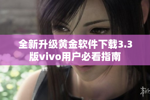 全新升级黄金软件下载3.3版vivo用户必看指南