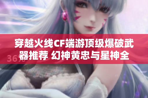 穿越火线CF端游顶级爆破武器推荐 幻神黄忠与星神全解读