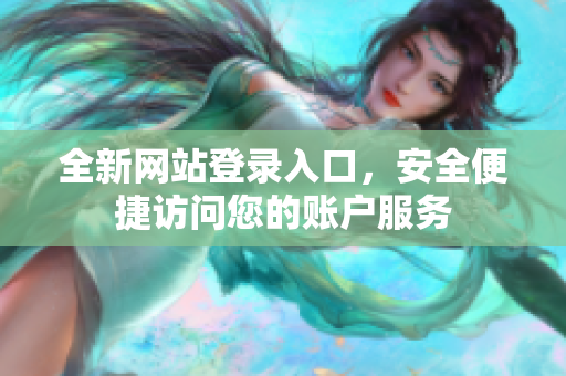 全新网站登录入口，安全便捷访问您的账户服务
