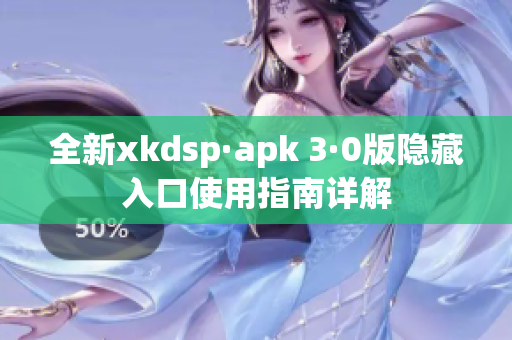 全新xkdsp·apk 3·0版隐藏入口使用指南详解